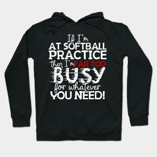 If I'm At Softball Practice Then I'm Far Too Busy For Whatever You Need! Hoodie